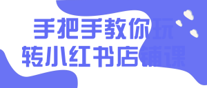手把手教你玩转小红书店铺课-小云技术猫